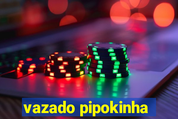 vazado pipokinha